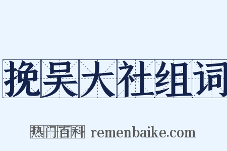 挽吴大社组词是什么意思的图片
